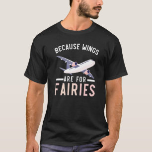 Because Wings Are For Fairies Pilot Aeroplane Avia T-Shirt