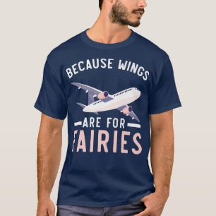 Because Wings Are For Fairies Pilot Aeroplane Avia T-Shirt