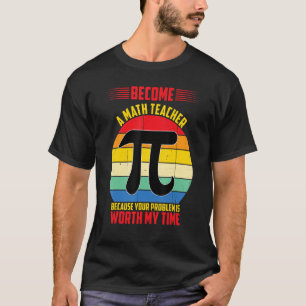 Become A Math Teacher Because Your Problem is Wort T-Shirt