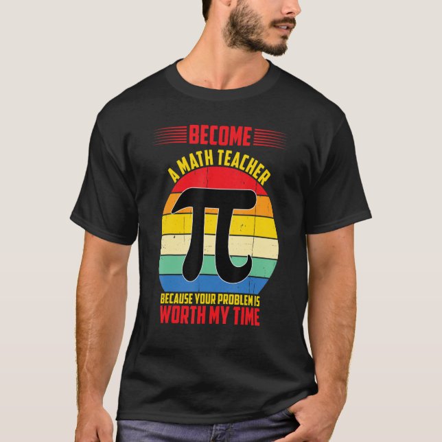 Become A Math Teacher Because Your Problem is Wort T-Shirt (Front)
