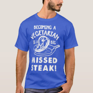 Becoming A Vegetarian Is A Big Missed Steak  T-Shirt