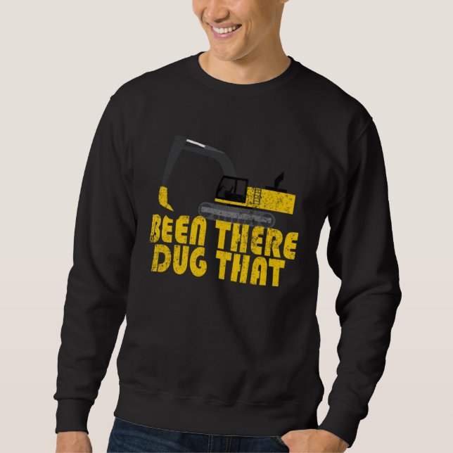 Been There Dug That  Cool Excavating Sweatshirt (Front)