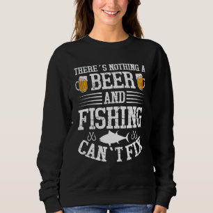 Beer And Fishing Can Fix Everything - Alcohol And  Sweatshirt