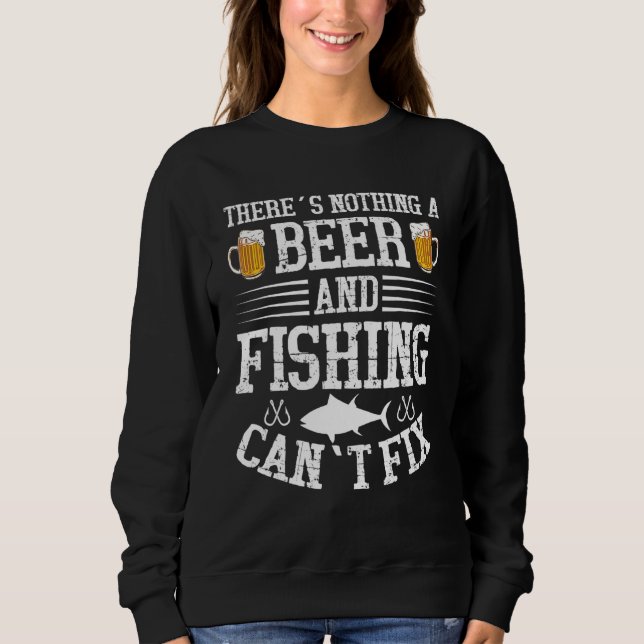 Beer And Fishing Can Fix Everything - Alcohol And  Sweatshirt (Front)