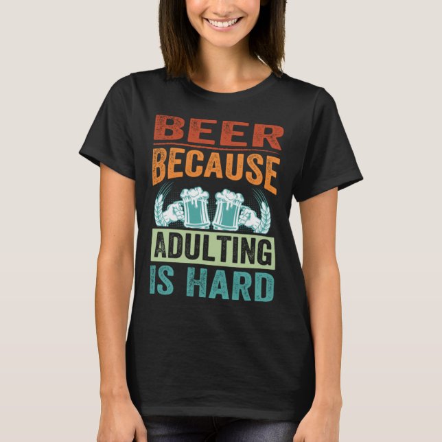 Beer Because Adulting Is Hard   Sarcastic Parent T-Shirt (Front)