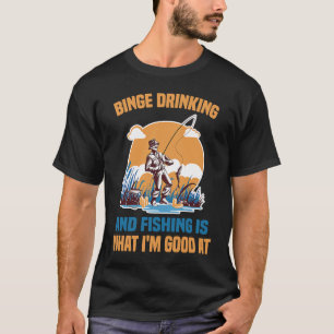 Beer Binge Drinking And Fishing Is What I'm Good T-Shirt