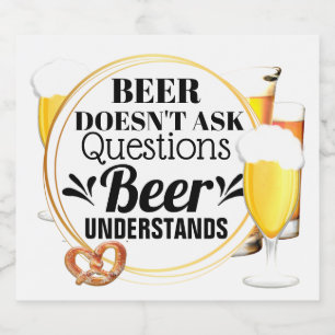 Beer doesn't ask questions beer understands funny bottle label