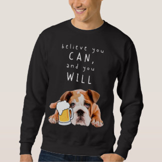 Beer Dog Bulldog - Believe you can, and you will Sweatshirt