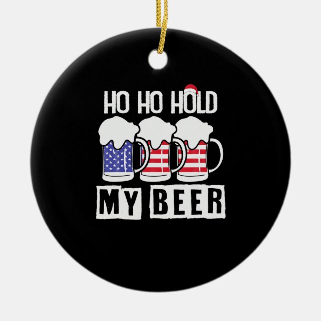 Beer Drinker Ho Ho Hold My Beer USA Birthday Ceramic Ornament (Front)
