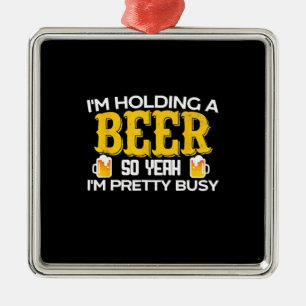 Beer Drinker I Am Holding A Beer Birthday Metal Ornament