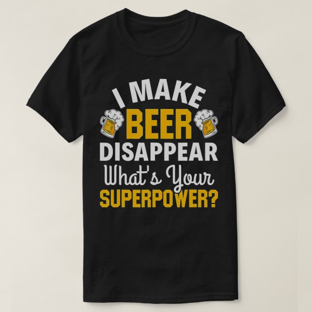 Beer Drinker I Make Beer Disappear What's Your Sup T-Shirt (Design Front)