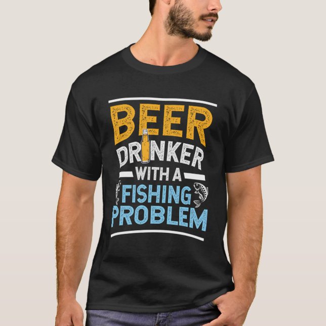 Beer Drinker With A Fishing Problem Beer And Fishi T-Shirt (Front)