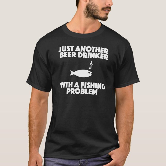 Beer drinker with a fishing problem funny shirt (Front)
