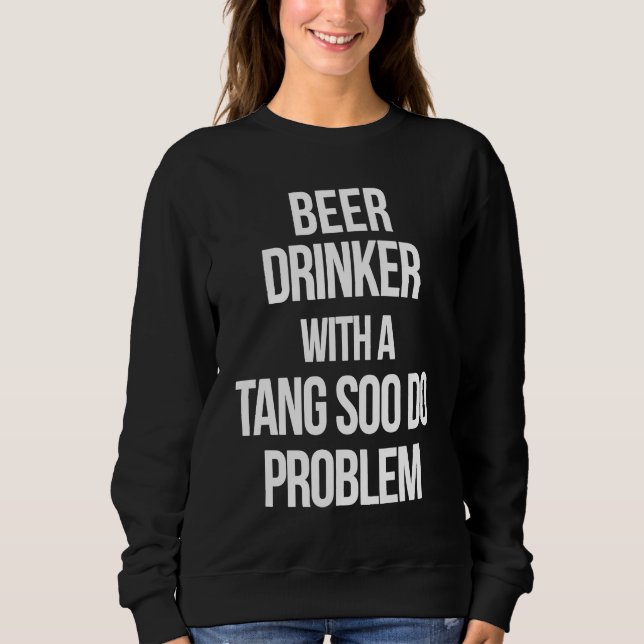 Beer Drinker With a Tang Soo Do Problem  Karate Wo Sweatshirt (Front)