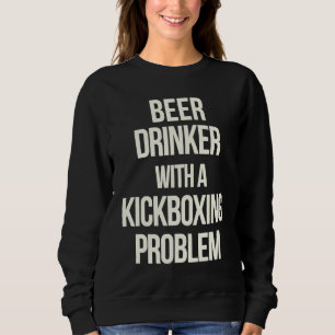 Beer Drinker With Kickboxing Problem Workout Kick Sweatshirt