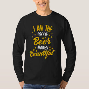 Beer Drinking - I Am The Proof Beer Makes Beautifu T-Shirt