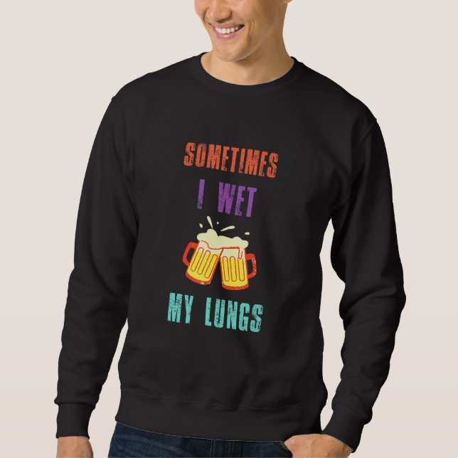 Beer Drinking Pun Sometimes I Wet My Lungs Sweatshirt (Front)