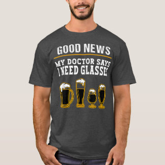Beer Drinking Saying  My Doctor Says I Need Glasse T-Shirt
