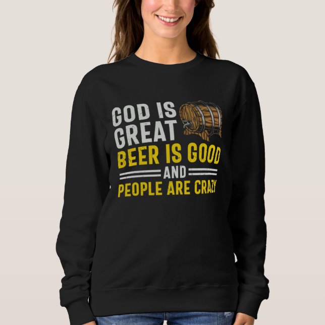 Beer  God Is Great Beer Is Good And People Are Cra Sweatshirt (Front)