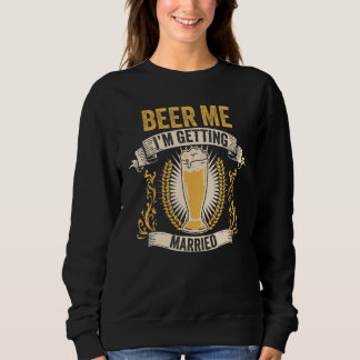 Beer Groom Bachelor Party Beer Me I m Getting Marr Sweatshirt