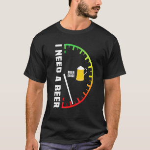 Beer Guage Run Out I Need A Beer T-Shirt