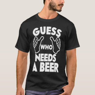 Beer  Guess Who Needs a Beer T-Shirt