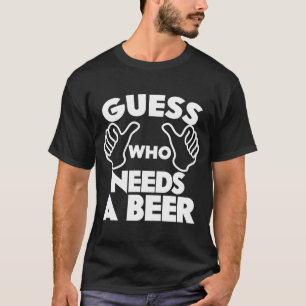Beer Guess Who Needs a Beer T-Shirt