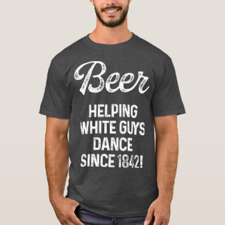 Beer helping white guys dance since 1842 1 T-Shirt