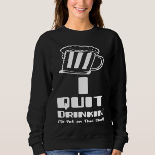 Beer  I Quit Drinking Party Gag Sweatshirt