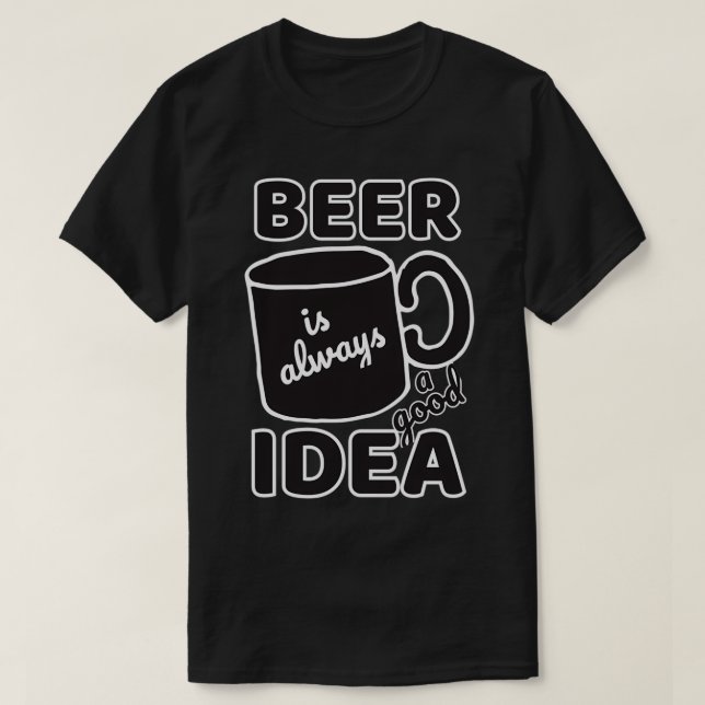Beer is Always a Good Idea T-Shirt (Design Front)
