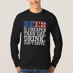 Beer Is Cheaper Than Gas Drink Don't Drive July 4 T-Shirt