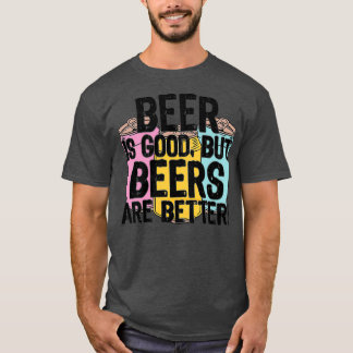 Beer Is Good But Beers Are BetterTShirt T-Shirt