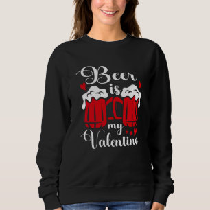 Beer Is My Valentine Drunk Drinking Valentine's Da Sweatshirt