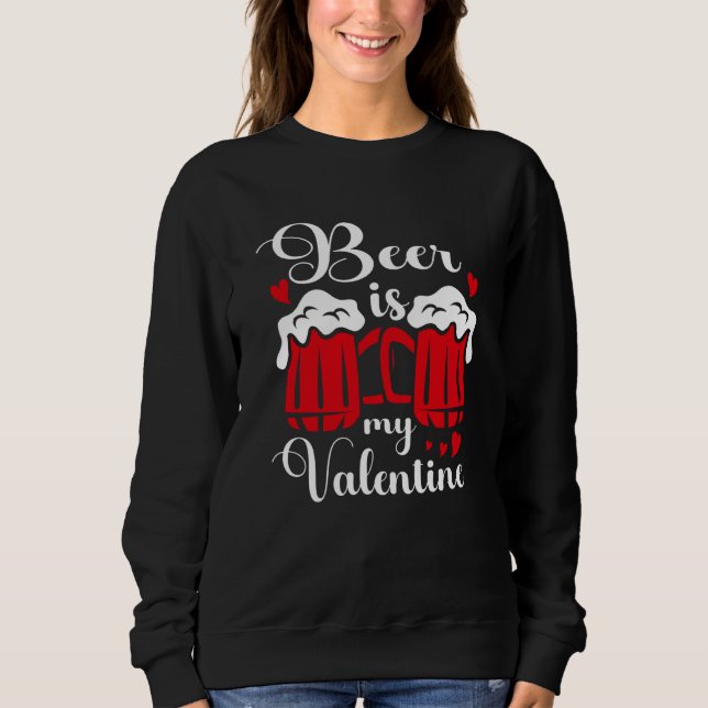 Beer Is My Valentine Drunk Drinking Valentine's Da Sweatshirt (Front)