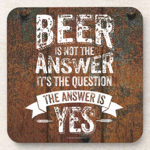 Beer Is Not The Answer Coaster