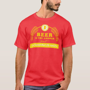 Beer is the answer T-Shirt