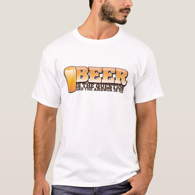 BEER IS THE QUESTION and the answer is YES! T-Shirt (Front)