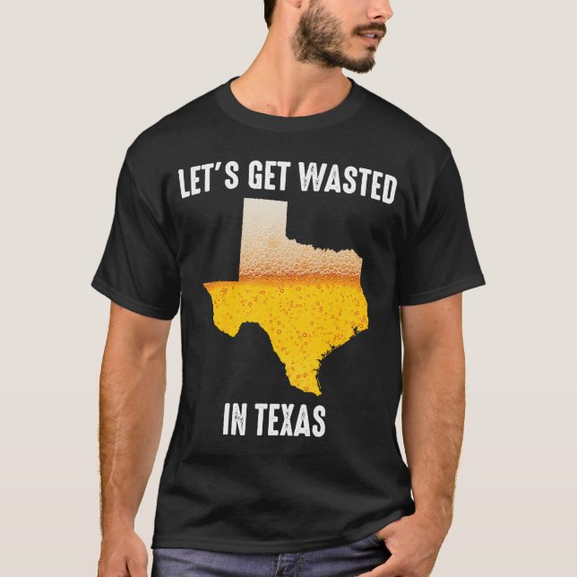 Beer  Let's Get Wasted In Texas  Houston  San Anto T-Shirt (Front)