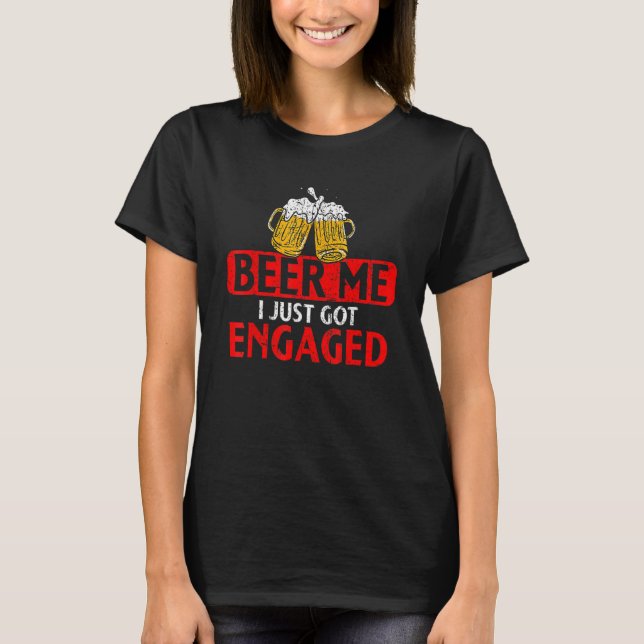 Beer Me I Just Got Engaged  For Drinkers Beer T-Shirt (Front)