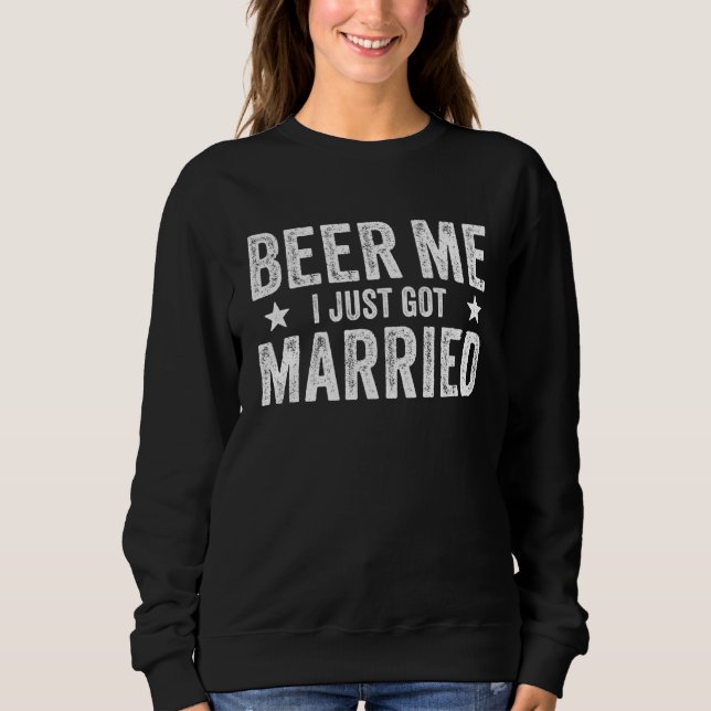 Beer Me I Just Got Married Marriage Groom Bride Sweatshirt (Front)
