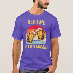 Beer Me I Just Got Married Wedding Marriage Party T-Shirt
