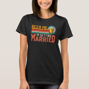 Beer Me I'm Getting Married Bride Groom Bachelor P T-Shirt