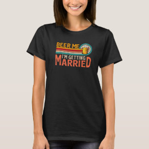 Beer Me I'm Getting Married Bride Groom Bachelor P T-Shirt