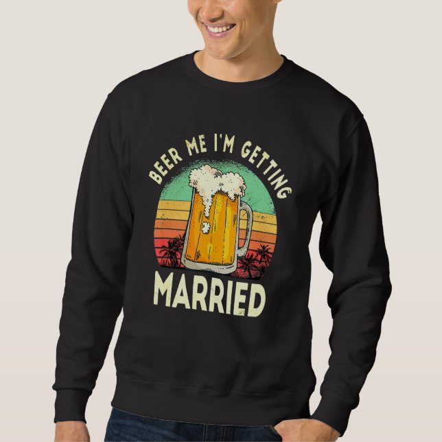 Beer Me I'm Getting Married Funny Bachelor P Y Sun Sweatshirt (Front)