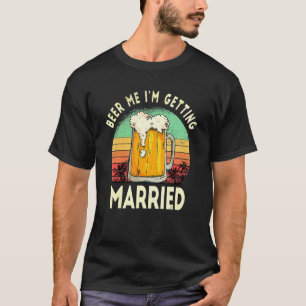 Beer Me I'm Getting Married Funny Bachelor P Y Sun T-Shirt