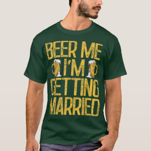 Beer Me Im Getting Married Funny Bachelor Party Me T-Shirt