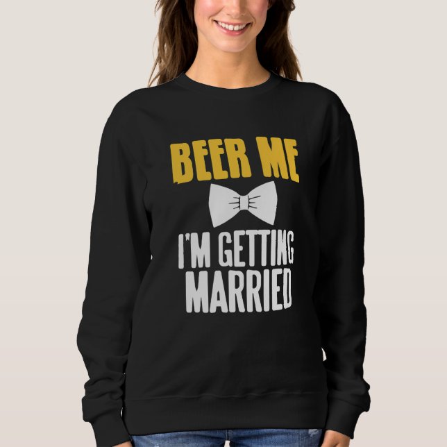 Beer Me I'm Getting Married Funny Bachelor Party P Sweatshirt (Front)
