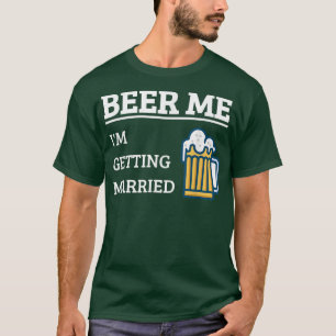 Beer Me I'm Getting Married Funny Groom Bachelor B T-Shirt