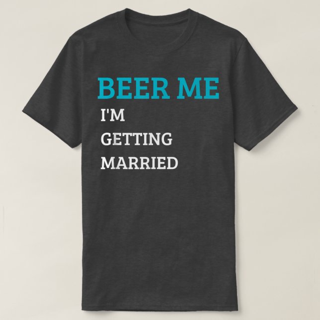 Beer Me I'm Getting Married Funny Groom Bachelor B T-Shirt (Design Front)