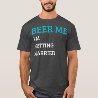 Beer Me I'm Getting Married Funny Groom Bachelor B T-Shirt